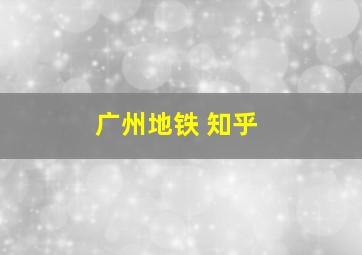 广州地铁 知乎